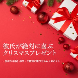 彼氏が絶対に喜ぶクリスマスプレゼント【2025年版】年代・予算別に選び方から人気ギフトまで徹底解説！