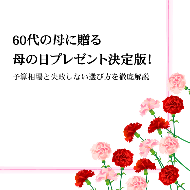 60代の母に贈る母の日プレゼント決定版！予算相場と失敗しない選び方を徹底解説